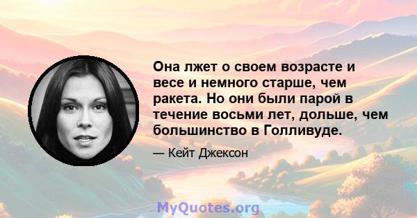 Она лжет о своем возрасте и весе и немного старше, чем ракета. Но они были парой в течение восьми лет, дольше, чем большинство в Голливуде.