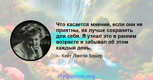 Что касается мнений, если они не приятны, их лучше сохранить для себя. Я узнал это в раннем возрасте и забывал об этом каждый день.