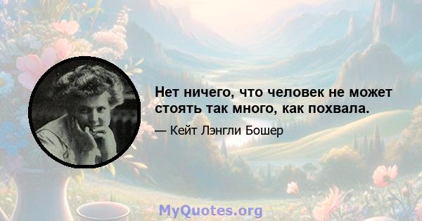 Нет ничего, что человек не может стоять так много, как похвала.