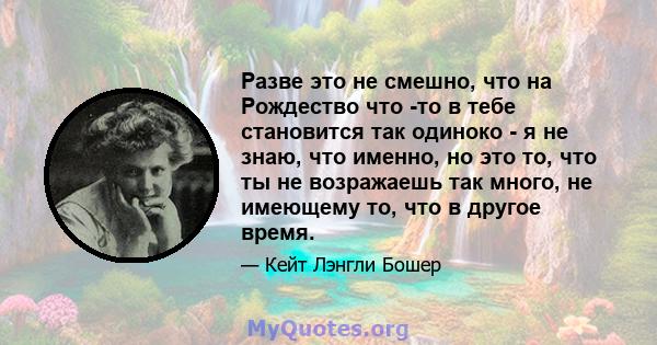 Разве это не смешно, что на Рождество что -то в тебе становится так одиноко - я не знаю, что именно, но это то, что ты не возражаешь так много, не имеющему то, что в другое время.