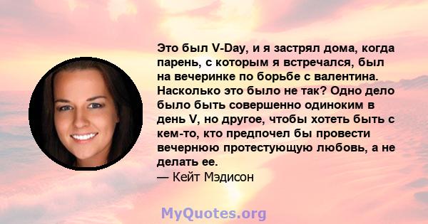 Это был V-Day, и я застрял дома, когда парень, с которым я встречался, был на вечеринке по борьбе с валентина. Насколько это было не так? Одно дело было быть совершенно одиноким в день V, но другое, чтобы хотеть быть с