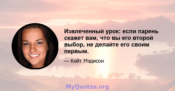 Извлеченный урок: если парень скажет вам, что вы его второй выбор, не делайте его своим первым.