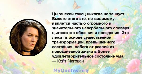 Цыганский танец никогда не танцует. Вместо этого это, по-видимому, является частью огромного и значительного невербального словаря цыганского общения и поведения. Это лежит в основе существенной трансформации,