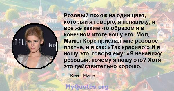 Розовый похож на один цвет, который я говорю, я ненавижу, и все же каким -то образом я в конечном итоге ношу его. Мол, Майкл Корс прислал мне розовое платье, и я как: «Так красиво!» И я ношу это, говоря ему: «Я ненавижу 