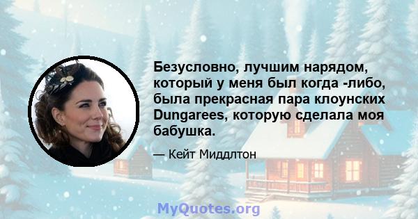 Безусловно, лучшим нарядом, который у меня был когда -либо, была прекрасная пара клоунских Dungarees, которую сделала моя бабушка.