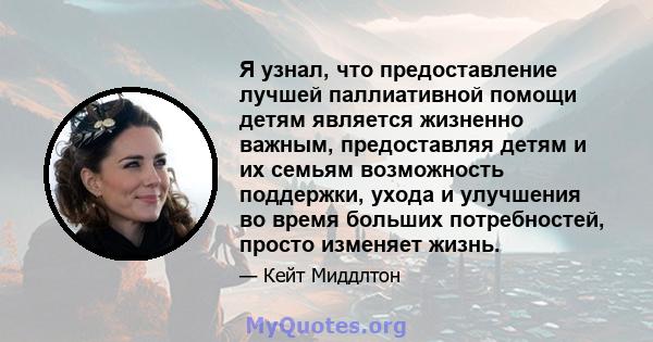 Я узнал, что предоставление лучшей паллиативной помощи детям является жизненно важным, предоставляя детям и их семьям возможность поддержки, ухода и улучшения во время больших потребностей, просто изменяет жизнь.