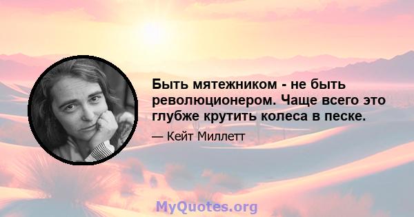 Быть мятежником - не быть революционером. Чаще всего это глубже крутить колеса в песке.