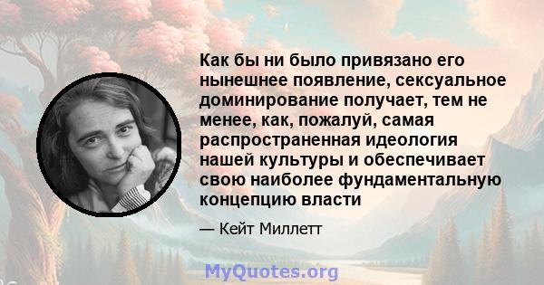 Как бы ни было привязано его нынешнее появление, сексуальное доминирование получает, тем не менее, как, пожалуй, самая распространенная идеология нашей культуры и обеспечивает свою наиболее фундаментальную концепцию