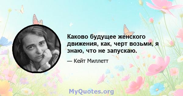 Каково будущее женского движения, как, черт возьми, я знаю, что не запускаю.