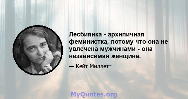 Лесбиянка - архипичная феминистка, потому что она не увлечена мужчинами - она ​​независимая женщина.