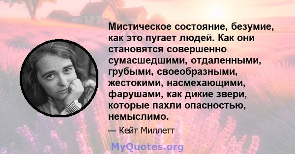 Мистическое состояние, безумие, как это пугает людей. Как они становятся совершенно сумасшедшими, отдаленными, грубыми, своеобразными, жестокими, насмехающими, фарушами, как дикие звери, которые пахли опасностью,