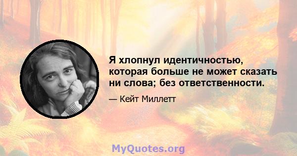 Я хлопнул идентичностью, которая больше не может сказать ни слова; без ответственности.