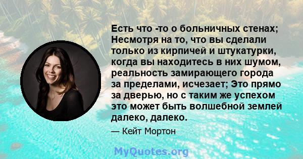 Есть что -то о больничных стенах; Несмотря на то, что вы сделали только из кирпичей и штукатурки, когда вы находитесь в них шумом, реальность замирающего города за пределами, исчезает; Это прямо за дверью, но с таким же 