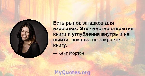 Есть рынок загадков для взрослых. Это чувство открытия книги и углубления внутрь и не выйти, пока вы не закроете книгу.