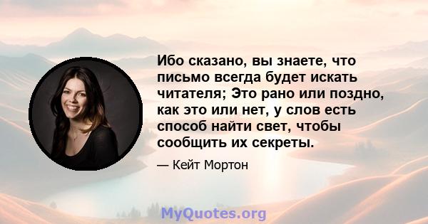 Ибо сказано, вы знаете, что письмо всегда будет искать читателя; Это рано или поздно, как это или нет, у слов есть способ найти свет, чтобы сообщить их секреты.