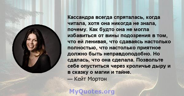 Кассандра всегда спряталась, когда читала, хотя она никогда не знала, почему. Как будто она не могла избавиться от вины подозрения в том, что ей ленивая, что сдаваясь настолько полностью, что настолько приятное должно