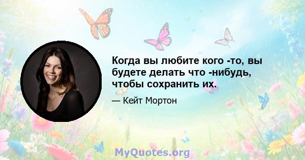 Когда вы любите кого -то, вы будете делать что -нибудь, чтобы сохранить их.