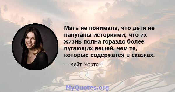 Мать не понимала, что дети не напуганы историями; что их жизнь полна гораздо более пугающих вещей, чем те, которые содержатся в сказках.