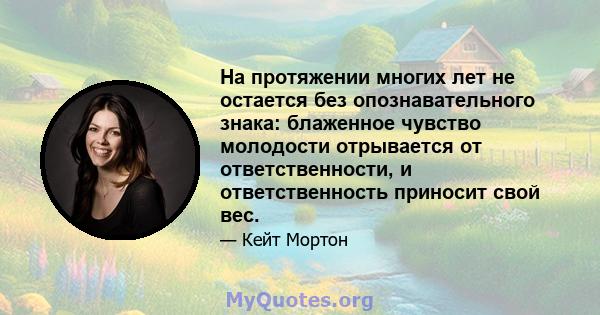 На протяжении многих лет не остается без опознавательного знака: блаженное чувство молодости отрывается от ответственности, и ответственность приносит свой вес.