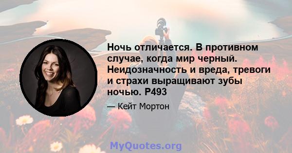 Ночь отличается. В противном случае, когда мир черный. Неидозначность и вреда, тревоги и страхи выращивают зубы ночью. P493