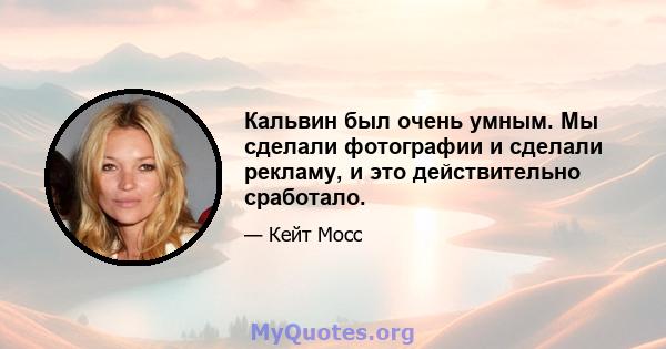 Кальвин был очень умным. Мы сделали фотографии и сделали рекламу, и это действительно сработало.