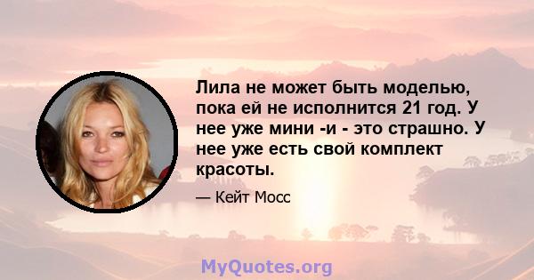 Лила не может быть моделью, пока ей не исполнится 21 год. У нее уже мини -и - это страшно. У нее уже есть свой комплект красоты.