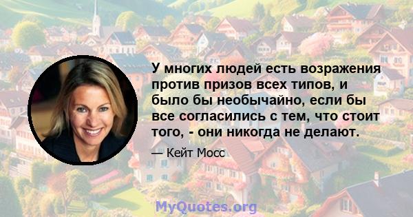 У многих людей есть возражения против призов всех типов, и было бы необычайно, если бы все согласились с тем, что стоит того, - они никогда не делают.