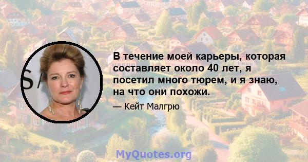 В течение моей карьеры, которая составляет около 40 лет, я посетил много тюрем, и я знаю, на что они похожи.