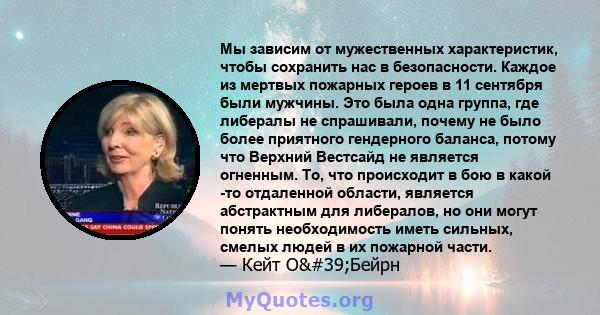 Мы зависим от мужественных характеристик, чтобы сохранить нас в безопасности. Каждое из мертвых пожарных героев в 11 сентября были мужчины. Это была одна группа, где либералы не спрашивали, почему не было более