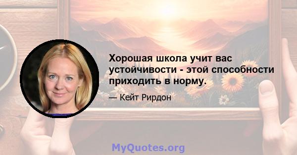 Хорошая школа учит вас устойчивости - этой способности приходить в норму.