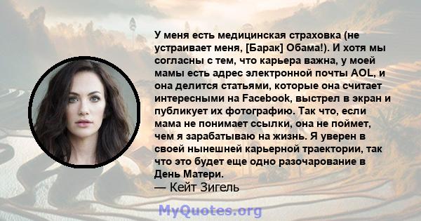 У меня есть медицинская страховка (не устраивает меня, [Барак] Обама!). И хотя мы согласны с тем, что карьера важна, у моей мамы есть адрес электронной почты AOL, и она делится статьями, которые она считает интересными