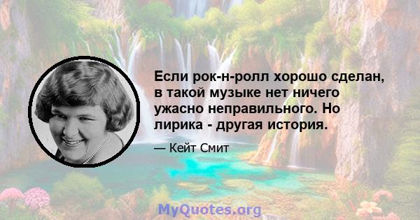 Если рок-н-ролл хорошо сделан, в такой музыке нет ничего ужасно неправильного. Но лирика - другая история.