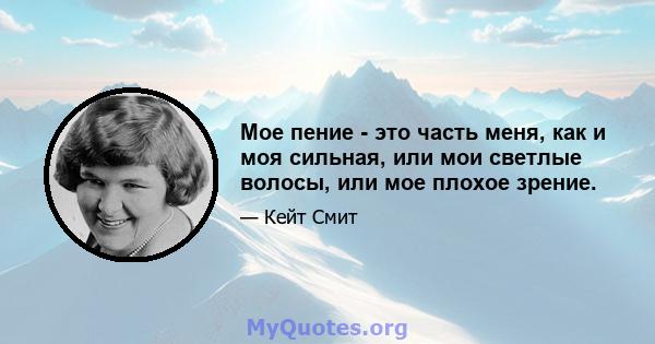 Мое пение - это часть меня, как и моя сильная, или мои светлые волосы, или мое плохое зрение.