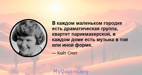 В каждом маленьком городке есть драматическая группа, квартет парикмахерской, в каждом доме есть музыка в той или иной форме.