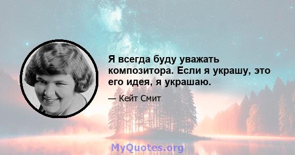 Я всегда буду уважать композитора. Если я украшу, это его идея, я украшаю.