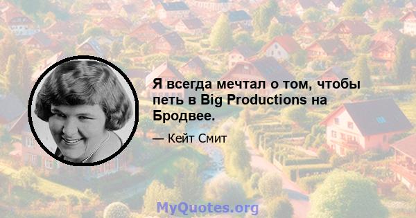 Я всегда мечтал о том, чтобы петь в Big Productions на Бродвее.