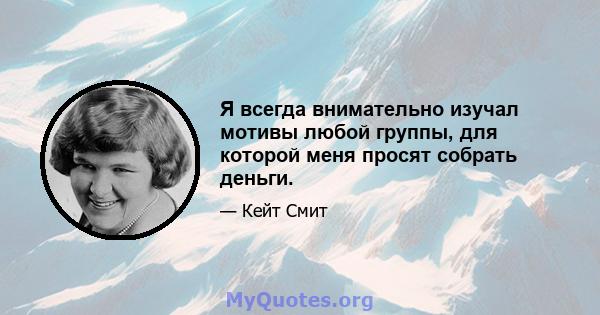 Я всегда внимательно изучал мотивы любой группы, для которой меня просят собрать деньги.