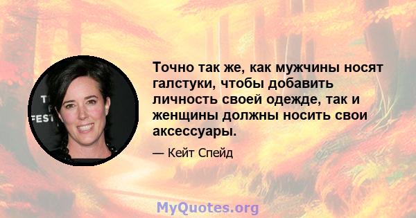 Точно так же, как мужчины носят галстуки, чтобы добавить личность своей одежде, так и женщины должны носить свои аксессуары.