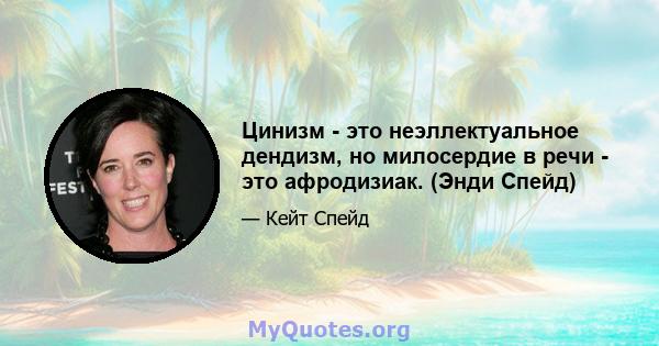 Цинизм - это неэллектуальное дендизм, но милосердие в речи - это афродизиак. (Энди Спейд)