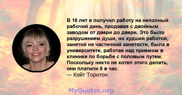 В 16 лет я получил работу на неполный рабочий день, продавая с двойным заводом от двери до двери. Это было разрушением души, но худшей работой, занятой на частичной занятости, была в университете, работая над приемом в