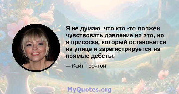 Я не думаю, что кто -то должен чувствовать давление на это, но я присоска, который остановится на улице и зарегистрируется на прямые дебеты.