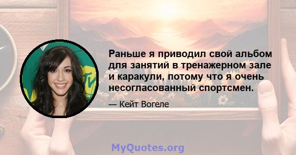 Раньше я приводил свой альбом для занятий в тренажерном зале и каракули, потому что я очень несогласованный спортсмен.