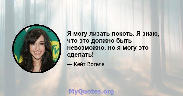 Я могу лизать локоть. Я знаю, что это должно быть невозможно, но я могу это сделать!