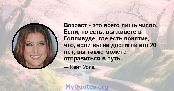 Возраст - это всего лишь число. Если, то есть, вы живете в Голливуде, где есть понятие, что, если вы не достигли его 20 лет, вы также можете отправиться в путь.