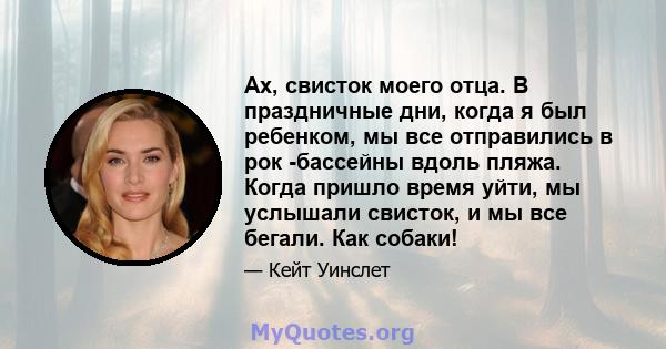 Ах, свисток моего отца. В праздничные дни, когда я был ребенком, мы все отправились в рок -бассейны вдоль пляжа. Когда пришло время уйти, мы услышали свисток, и мы все бегали. Как собаки!