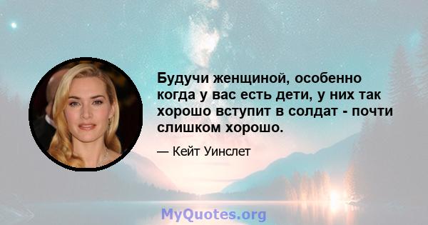 Будучи женщиной, особенно когда у вас есть дети, у них так хорошо вступит в солдат - почти слишком хорошо.