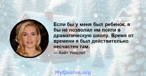 Если бы у меня был ребенок, я бы не позволил им пойти в драматическую школу. Время от времени я был действительно несчастен там.