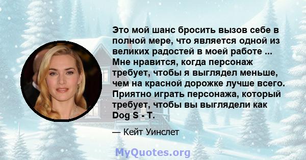 Это мой шанс бросить вызов себе в полной мере, что является одной из великих радостей в моей работе ... Мне нравится, когда персонаж требует, чтобы я выглядел меньше, чем на красной дорожке лучше всего. Приятно играть