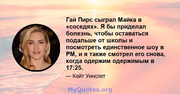 Гай Пирс сыграл Майка в «соседях». Я бы приделал болезнь, чтобы оставаться подальше от школы и посмотреть единственное шоу в PM, и я также смотрел его снова, когда одержим одержимым в 17:25.