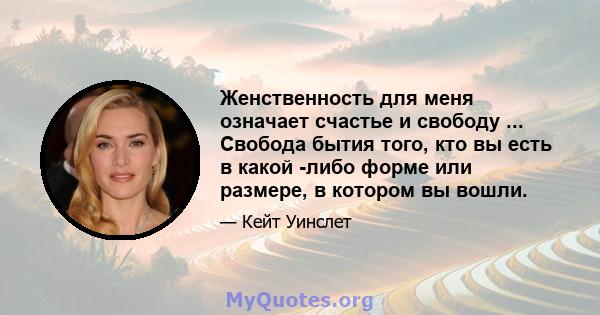 Женственность для меня означает счастье и свободу ... Свобода бытия того, кто вы есть в какой -либо форме или размере, в котором вы вошли.